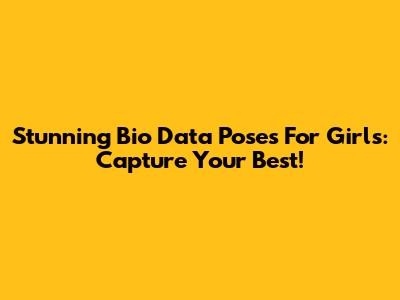 Stunning Bio Data Poses For Girls: Capture Your Best!