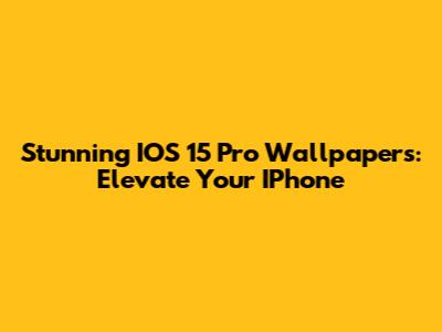Stunning IOS 15 Pro Wallpapers: Elevate Your IPhone