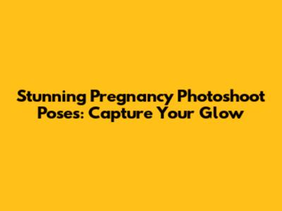 Stunning Pregnancy Photoshoot Poses: Capture Your Glow