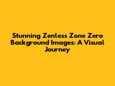 Stunning Zenless Zone Zero Background Images: A Visual Journey