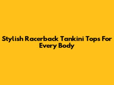 Stylish Racerback Tankini Tops For Every Body