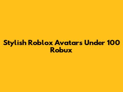 Stylish Roblox Avatars Under 100 Robux