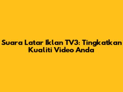 Suara Latar Iklan TV3: Tingkatkan Kualiti Video Anda