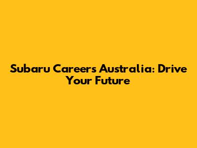Subaru Careers Australia: Drive Your Future