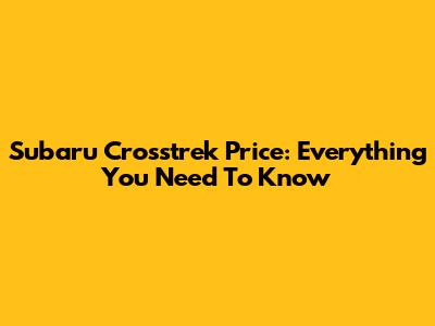 Subaru Crosstrek Price: Everything You Need To Know