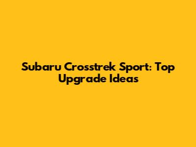 Subaru Crosstrek Sport: Top Upgrade Ideas