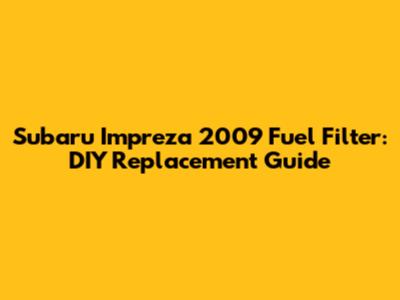 Subaru Impreza 2009 Fuel Filter: DIY Replacement Guide