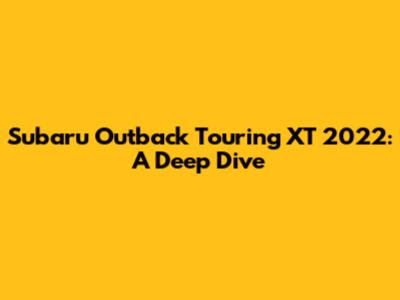 Subaru Outback Touring XT 2022: A Deep Dive