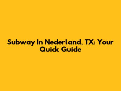 Subway In Nederland, TX: Your Quick Guide
