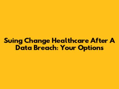 Suing Change Healthcare After A Data Breach: Your Options