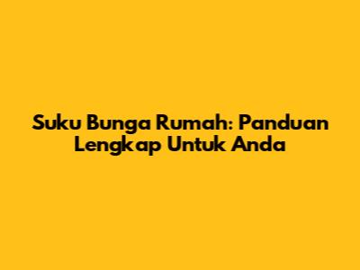 Suku Bunga Rumah: Panduan Lengkap Untuk Anda