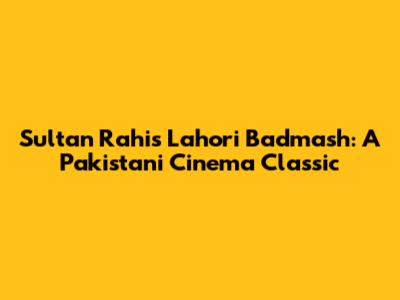 Sultan Rahi's Lahori Badmash: A Pakistani Cinema Classic