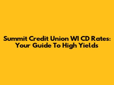 Summit Credit Union WI CD Rates: Your Guide To High Yields