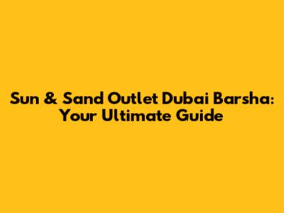 Sun & Sand Outlet Dubai Barsha: Your Ultimate Guide
