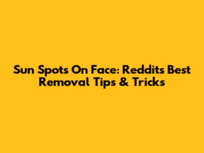 Sun Spots On Face: Reddit's Best Removal Tips & Tricks