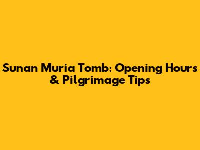 Sunan Muria Tomb: Opening Hours & Pilgrimage Tips
