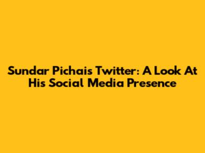 Sundar Pichai's Twitter: A Look At His Social Media Presence