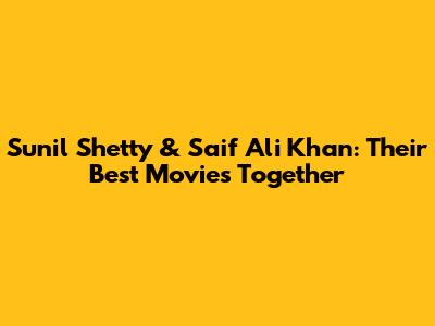Sunil Shetty & Saif Ali Khan: Their Best Movies Together
