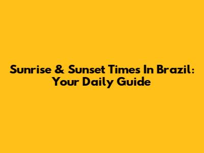 Sunrise & Sunset Times In Brazil: Your Daily Guide