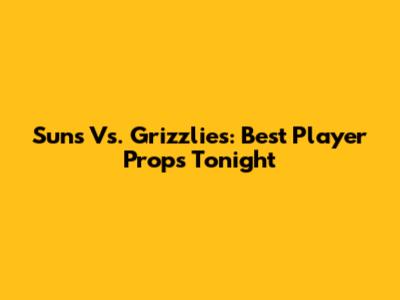 Suns Vs. Grizzlies: Best Player Props Tonight