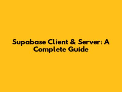 Supabase Client & Server: A Complete Guide