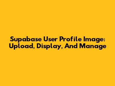 Supabase User Profile Image: Upload, Display, And Manage