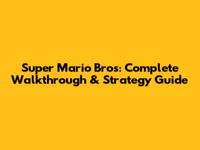 Super Mario Bros: Complete Walkthrough & Strategy Guide