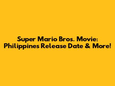 Super Mario Bros. Movie: Philippines Release Date & More!