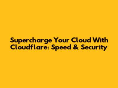 Supercharge Your Cloud With Cloudflare: Speed & Security