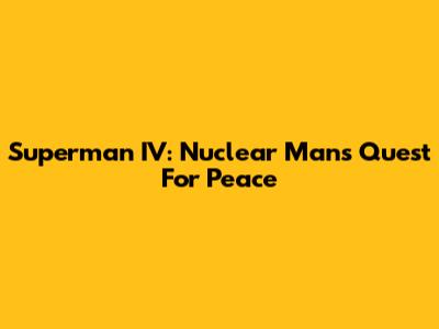 Superman IV: Nuclear Man's Quest For Peace