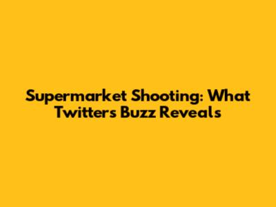 Supermarket Shooting: What Twitter's Buzz Reveals
