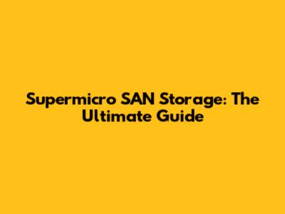 Supermicro SAN Storage: The Ultimate Guide