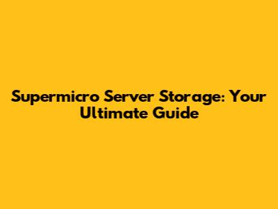 Supermicro Server Storage: Your Ultimate Guide
