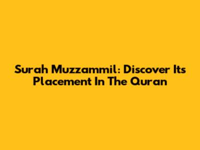Surah Muzzammil: Discover Its Placement In The Quran