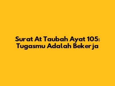 Surat At Taubah Ayat 105: Tugasmu Adalah Bekerja