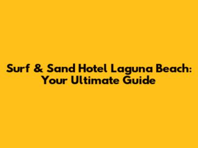 Surf & Sand Hotel Laguna Beach: Your Ultimate Guide