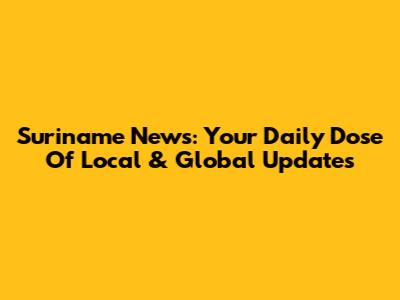 Suriname News: Your Daily Dose Of Local & Global Updates