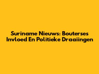 Suriname Nieuws: Bouterse's Invloed En Politieke Draaiingen