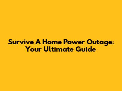 Survive A Home Power Outage: Your Ultimate Guide