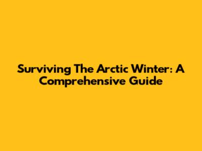 Surviving The Arctic Winter: A Comprehensive Guide