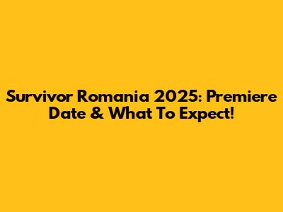 Survivor Romania 2025: Premiere Date & What To Expect!