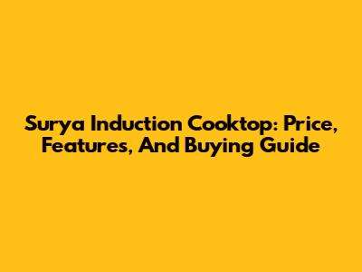 Surya Induction Cooktop: Price, Features, And Buying Guide