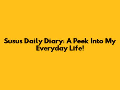 Susu's Daily Diary: A Peek Into My Everyday Life!