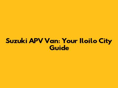 Suzuki APV Van: Your Iloilo City Guide
