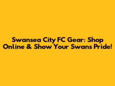 Swansea City FC Gear: Shop Online & Show Your Swans Pride!
