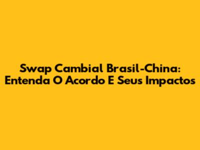 Swap Cambial Brasil-China: Entenda O Acordo E Seus Impactos