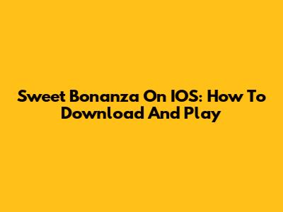 Sweet Bonanza On IOS: How To Download And Play