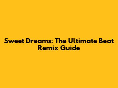 Sweet Dreams: The Ultimate Beat Remix Guide