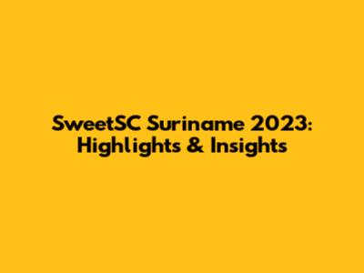 SweetSC Suriname 2023: Highlights & Insights