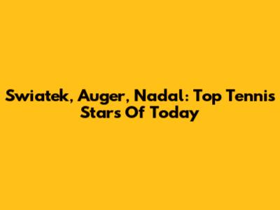 Swiatek, Auger, Nadal: Top Tennis Stars Of Today